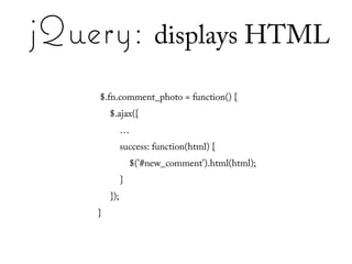 jQuery: displays HTML
    $.fn.comment_photo = function() {
        $.ajax({
              …
              success: function(html) {
                  $('#new_comment').html(html);
              }
        });
    }
 