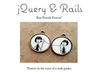 jQuery & Rails
          Best Friends Forever*

            Best Friends Forever*




       *Forever as used by a 6th-grader

  *Forever in the sense of a sixth grader.
 