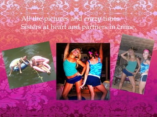 All the pictures and  crazy  times Sisters at heart and partners in crime. 
