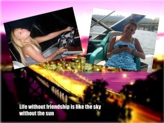 Life without friendship is like the sky    without the sun 