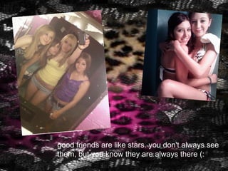 good friends are like stars. you don't always see them, but you know they are always there (: 