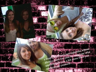 a best friend isn’t just someone whose  always there for you; its someone who understands you a bit more than you understand yourself. 