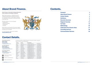 Brand Finance Global 500 February 2018 5.Brand Finance Global 500 February 20184.
Foreword	 3
About Brand Finance 	 4
Contact Details	 4
Definitions	6
Executive Summary	 8
Regional Overview	 14
Full Table	 16
Methodology	26
Understand Your Brand’s Value	 27
Consulting Services	 28
Communications Services	 29
Contents.About Brand Finance.
Brand Finance is the world’s leading independent
brand valuation and strategy consultancy.
Brand Finance was set up in 1996 with the aim of
‘bridging the gap between marketing and finance’.
For more than 20 years, we have helped companies
and organisations of all types to connect their brands
to the bottom line.
We pride ourselves on four key strengths:
• Independence
• Technical Credibility
• Transparency
• Expertise.
Brand Finance puts thousands of the world’s biggest
brands to the test every year, evaluating which are the
strongest and most valuable.
For more information, please visit our website:
www.brandfinance.com
Contact Details.
For business enquiries,
please contact:
Richard Haigh
Managing Director
rd.haigh@brandfinance.com
For media enquiries,
please contact:
Konrad Jagodzinski
Communications Director
k.jagodzinski@brandfinance.com
For all other enquiries,
please contact:
enquiries@brandfinance.com
+44 (0)207 389 9400
	linkedin.com/company/
	 brand-finance
	
	 facebook.com/brandfinance
	 twitter.com/brandfinance
For further information on Brand Finance®’s services and valuation experience,
please contact your local representative:
Country	 Contact	 Email address
Asia Pacific	 Samir Dixit	 s.dixit@brandfinance.com	 +65 906 98 651
Australia	 Mark Crowe	 m.crowe@brandfinance.com	 +61 282 498 320
Brazil 	 Geoffrey Hamilton-Jones	 g.hamilton-jones@brandfinance.com	 +55 1196 499 9963
Canada	 Bill Ratcliffe	 b.ratcliffe@brandfinance.com	 +1 647 3437 266
Caribbean	 Nigel Cooper	 n.cooper@brandfinance.com	 +1 876 8256 598
China 	 Scott Chen	 s.chen@brandfinance.com	 +86 1860 118 8821
East Africa	 Jawad Jaffer	 j.jaffer@brandfinance.com	 +254 204 440 053
France	 Victoire Ruault	 v.ruault@brandfinance.com	 +44 0207 389 9427
Germany	 Holger Mühlbauer	 h.muehlbauer@brandfinance.com	 +49 1515 474 9834
India	 Ajimon Francis	 a.francis@brandfinance.com	 +91 989 2085 951
Indonesia	 Jimmy Halim	 j.halim@brandfinance.com	 +62 215 3678 064
Ireland	 Simon Haigh	 s.haigh@brandfinance.com	 +353 087 6695 881
Italy	 Massimo Pizzo	 m.pizzo@brandfinance.com	 +39 0230 312 5105
Mexico & LatAm	 Laurence Newell	 l.newell@brandfinance.com	 +52 1559 197 1925
Middle East	 Andrew Campbell	 a.campbell@brandfinance.com	 +971 508 113 341
Nigeria	 Babatunde Odumeru	 t.odumeru@brandfinance.com	 +234 012 911 988
Romania	 Mihai Bogdan	 m.bogdan@brandfinance.com	 +40 728 702 705
Spain	 Teresa de Lemus	 t.delemus@brandfinance.com	 +34 654 481 043
South Africa	 Jeremy Sampson	 j.sampson@brandfinance.com	 +27 828 857 300
Sri Lanka	 Ruchi Gunewardene	 r.gunewardene@brandfinance.com	 +94 114 941 670
Turkey	 Muhterem Ilgüner	 m.ilguner@brandfinance.com	 +90 216 3526 729
UK	 Richard Haigh	 rd.haigh@brandfinance.com	 +44 0207 389 9400
USA	 Amy Rand	 a.rand@brandfinance.com	 +44 0207 389 9432
Vietnam	 Lai Tien Manh	 m.lai@brandfinance.com	 +84 473 004 468
 