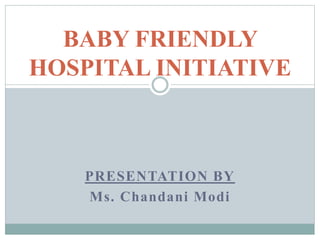 PRESENTATION BY
Ms. Chandani Modi
BABY FRIENDLY
HOSPITAL INITIATIVE
 
