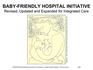 UNICEF/WHO Breastfeeding Promotion and Support in a Baby-Friendly Hospital – 20 hour Course 	2006 BABY-FRIENDLY HOSPITAL INITIATIVERevised, Updated and Expanded for Integrated Care “Maternity”, 1963, © 2003 Estate of Pablo Picasso/Artists Rights Society (ARS), New York 