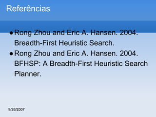 Referências
● Rong Zhou and Eric A. Hansen. 2004.
Breadth-First Heuristic Search.
● Rong Zhou and Eric A. Hansen. 2004.
BFHSP: A Breadth-First Heuristic Search
Planner.

9/26/2007

 
