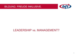 22
BILDUNG. FREUDE INKLUSIVE.
LEADERSHIP vs. MANAGEMENT?
 