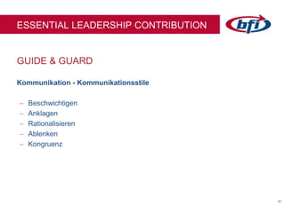 2121
GUIDE & GUARD
ESSENTIAL LEADERSHIP CONTRIBUTION
Kommunikation - Kommunikationsstile
 Beschwichtigen
 Anklagen
 Rationalisieren
 Ablenken
 Kongruenz
 