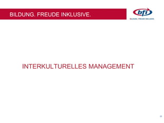 23
BILDUNG. FREUDE INKLUSIVE.
INTERKULTURELLES MANAGEMENT
 