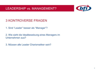 44
LEADERSHIP vs. MANAGEMENT?
1. Sind “Leader” besser als “Manager”?
2. Wie sieht die Idealbesetzung eines Managers im
Unternehmen aus?
3. Müssen alle Leader Charismatiker sein?
3 KONTROVERSE FRAGEN
 