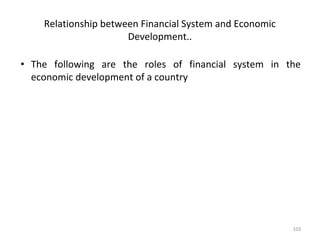 Relationship between Financial System and Economic
Development..
• The following are the roles of financial system in the
economic development of a country
103
 
