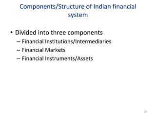 Components/Structure of Indian financial
system
• Divided into three components
– Financial Institutions/Intermediaries
– Financial Markets
– Financial Instruments/Assets
28
 