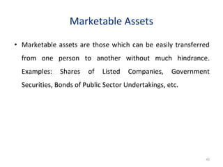Marketable Assets
• Marketable assets are those which can be easily transferred
from one person to another without much hindrance.
Examples: Shares of Listed Companies, Government
Securities, Bonds of Public Sector Undertakings, etc.
41
 