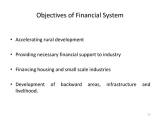 Objectives of Financial System
• Accelerating rural development
• Providing necessary financial support to industry
• Financing housing and small scale industries
• Development of backward areas, infrastructure and
livelihood.
47
 