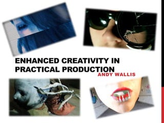 ENHANCED CREATIVITY IN
PRACTICAL PRODUCTION
ANDY WALLIS
 