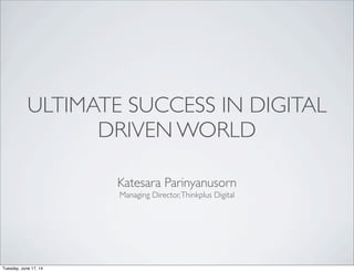 ULTIMATE SUCCESS IN DIGITAL
DRIVEN WORLD
Katesara Parinyanusorn
Managing Director,Thinkplus Digital
Tuesday, June 17, 14
 