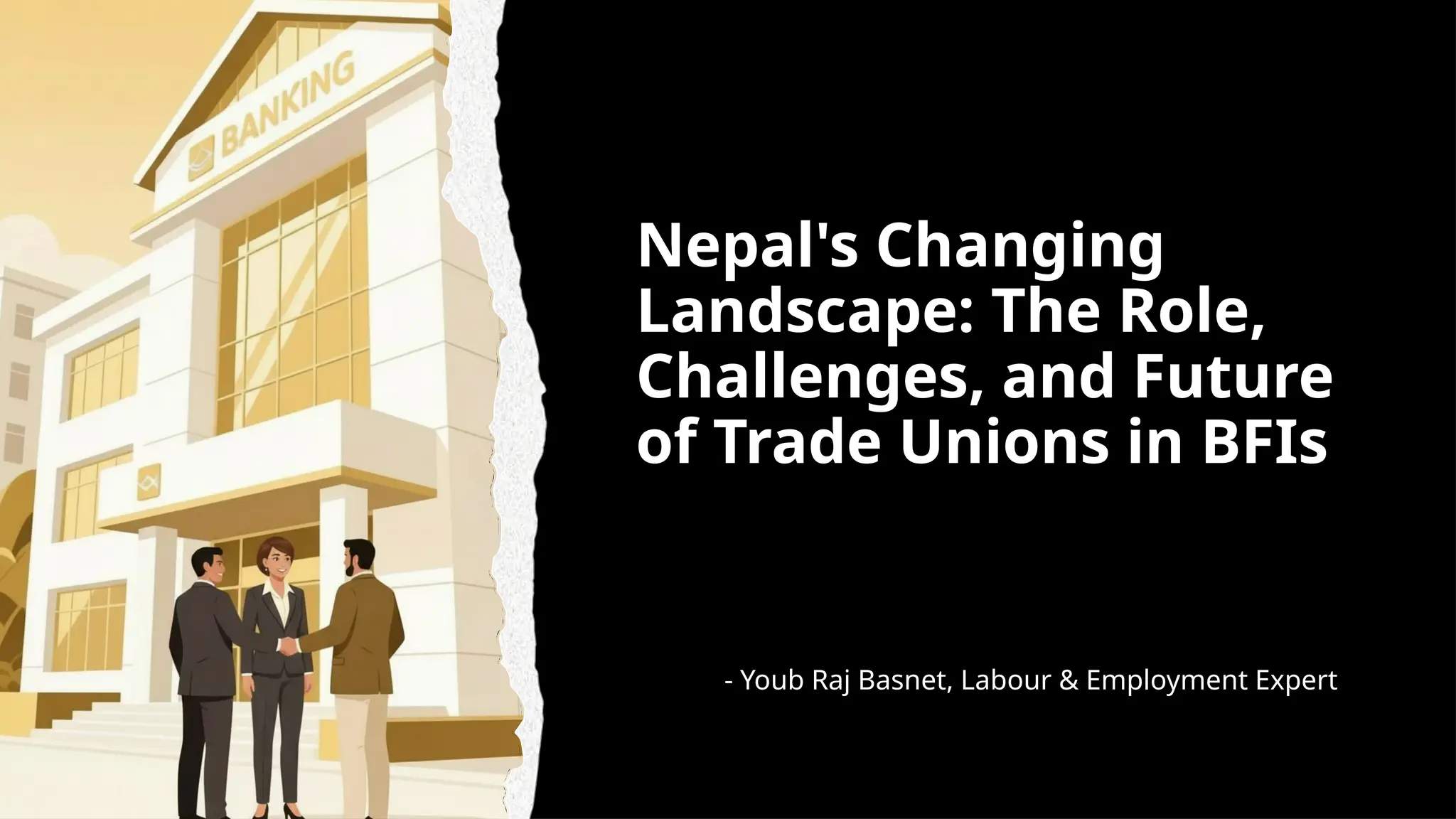 Nepal's Changing
Landscape: The Role,
Challenges, and Future
of Trade Unions in BFIs
- Youb Raj Basnet, Labour & Employment Expert
 