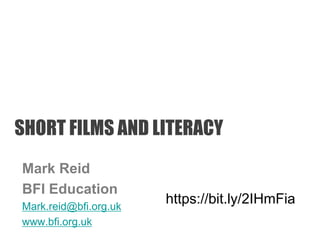 SHORT FILMS AND LITERACY
Mark Reid
BFI Education
Mark.reid@bfi.org.uk
www.bfi.org.uk
https://bit.ly/2IHmFia
 
