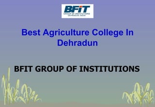 Best Agriculture College In
Dehradun
BFIT GROUP OF INSTITUTIONS
 
