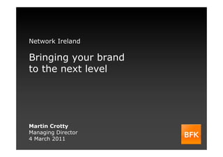 Network Ireland

Bringing your brand
to the next level




Martin Crotty
Managing Director
4 March 2011
 