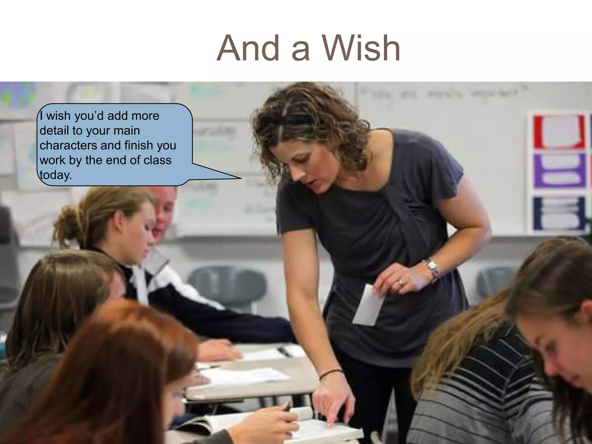 And a Wish
20

     I wish you’d add more
     detail to your main
     characters and finish you
     work by the end of class
     today.
 
