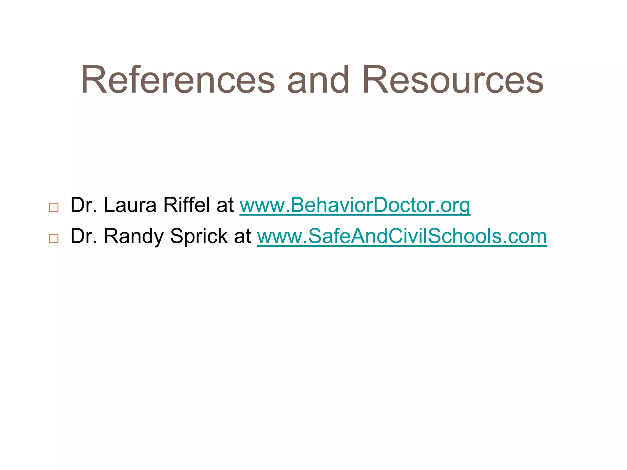 43
         References and Resources


        Dr. Laura Riffel at www.BehaviorDoctor.org
        Dr. Randy Sprick at www.SafeAndCivilSchools.com
 