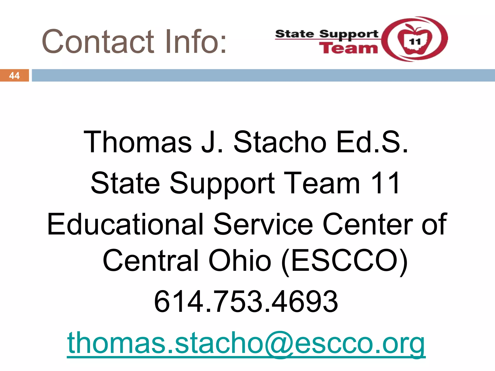 Contact Info:
44




       Thomas J. Stacho Ed.S.
        State Support Team 11
     Educational Service Center of
         Central Ohio (ESCCO)
             614.753.4693
      thomas.stacho@escco.org
 