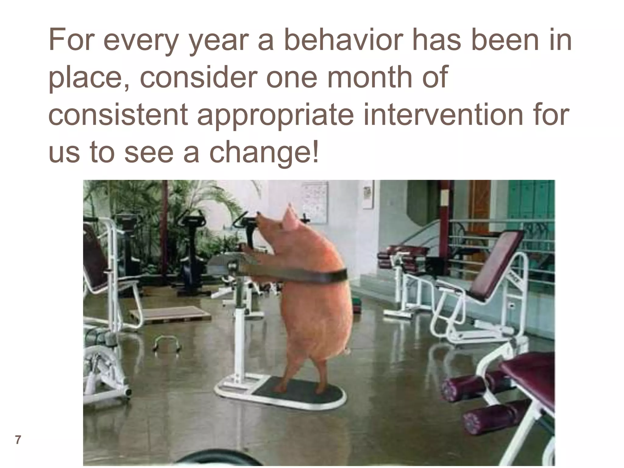 For every year a behavior has been in
    place, consider one month of
    consistent appropriate intervention for
    us to see a change!




7
 