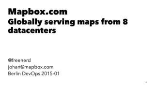 Mapbox.com
Globally serving maps from 8
datacenters
@freenerd
johan@mapbox.com
Berlin DevOps 2015-01
1
 