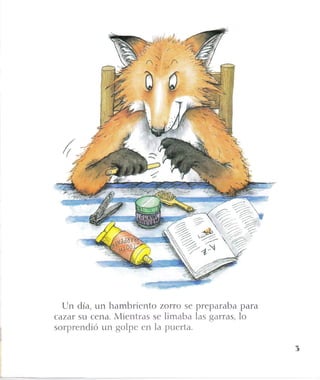 [Jn día, un hambriento zorro se
cazar su cena. Mientras se limaba
sorprendió un golpe en la puerta.
ffire'',2Z '*.);',;;:;:'1'
?ffi'€'
preparaba para
las garras, lo
3
 