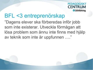 ”Dagens elever ska förberedas inför jobb
som inte existerar. Utveckla förmågan att
lösa problem som ännu inte finns med hjälp
av teknik som inte är uppfunnen ….”
 