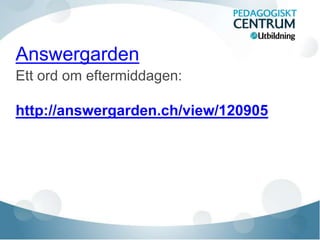 Answergarden
Ett ord om eftermiddagen:
http://answergarden.ch/view/120905
 
