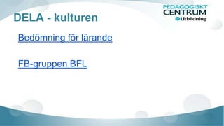 DELA - kulturen
Bedömning för lärande
FB-gruppen BFL
 