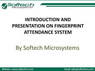 INTRODUCTION AND
PRESENTATION ON FINGERPRINT
    ATTENDANCE SYSTEM


 By Softech Microsystems
 