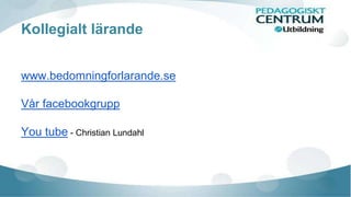 Kollegialt lärande 
www.bedomningforlarande.se 
Vår facebookgrupp 
You tube - Christian Lundahl 
 