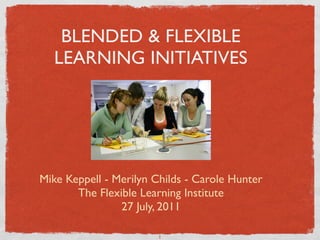 BLENDED & FLEXIBLE
  LEARNING INITIATIVES




Mike Keppell - Merilyn Childs - Carole Hunter
       The Flexible Learning Institute
                27 July, 2011

                        1
 