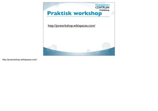 Praktisk workshop

                                    http://pcworkshop.wikispaces.com/




http://pcworkshop.wikispaces.com/
 