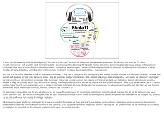 Vi lever i en föränderlig värld där förmågan att ”lära om och lära nytt” är en av de viktigaste kompetenser vi behöver. Att lära att lära är en av EU:s åtta
nyckelkompetenser och grunden i allt formativt arbete.  Vi vet i dag att bedömning för lärande främjar elevernas kommunikationsförmåga, ansvar, inflytande och
kreativitet långt bättre än den klassiska konventionella, summativa bedömningen. Genom att låta eleverna möta ett formativt förhållningssätt stimulerar vi deras
förmåga att vara delaktiga, samtidigt som vi tillsammans med dem synliggör kunskapskvalitéer i lärprocessen.

Hur, var och när vi lär påverkas också av Internets kraftfullhet. I dag kan vi skönja en allt  otydligare gräns mellan formellt lärande och informellt lärande. Lärande sker
överallt och bortom tid och rum. Eleverna möter i dag en komplex mängd information i olika medier vilket ger dem många olika  perspektiv på tillvaron.” Sanningen”
har mer än ett svar och problem en mängd olika lösningar. Elevernas sociala kontext har vidgats och förändrats tack vare tekniken. Socialt nätverkande via olika
medier är idag en naturlig del av unga människors vardag och begreppet social har fått en ny, vidare och mer global innebörd.  Med hjälp av tekniken kan vi ta in hela
världen i våra liv och möta människor som vi tidigare inte hade möjlighet att möta. Detta påverkar givetvis vår metakognitiva utveckling och vårt sätt att lära. Genom
möten med andra människor utvecklas, formas, utmanas och förändras vi.

Ett gemensamt långsiktigt mål för alla skolformer är att skapa förutsättningar för individens möjligheter till ett livslångt lärande. För att nå dit behöver våra elever
kunna orientera sig i en komplex verklighet, med ett stort informationsflöde och en snabb förändringstakt. Studiefärdigheter och metoder för att tillägna sig, använda
sig av, och omforma ny kunskap är viktiga strategier.

Våra elever behöver därför ges möjlighet att träna och utveckla förmågan att "Lära att lära" i den dagliga verksamheten. Det kräver att vi organiserar lärandet och
läraktviteter på ett sätt som verkligen stimulerar och utmanar. Lära sig att lära behöver integreras som en naturlig del i all undervisning så att eleverna successivt får
en möjlighet att utveckla sin förmåga att organsiera sitt eget, personliga lärande.
 