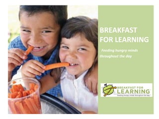 BREAKFAST
FOR LEARNING
 Feeding hungry minds
throughout the day
 