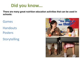 Did you know...
There are many great nutrition education activities that can be used in
schools:


Games
Handouts
Posters
Storytelling
 