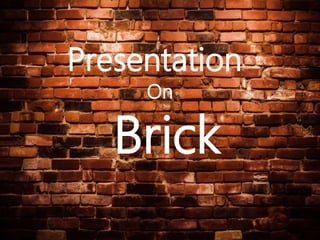 Presentation
On
Brick
 