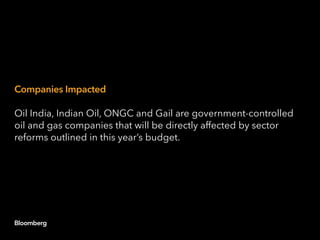 Companies Impacted
Oil India, Indian Oil, ONGC and Gail are government-controlled
oil and gas companies that will be directly affected by sector
reforms outlined in this year’s budget.
 
