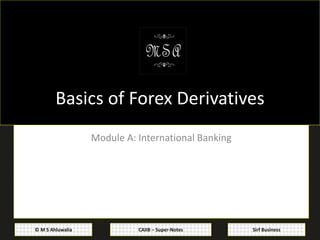 CAIIB – Super-Notes© M S Ahluwalia Sirf Business
Basics of Forex Derivatives
Module A: International Banking
 