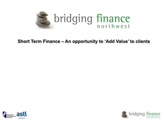 Short Term Finance – An opportunity to ‘Add Value’ to clients 