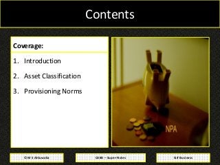 CAIIB – Super-Notes© M S Ahluwalia Sirf Business
Contents
Coverage:
1. Introduction
2. Asset Classification
3. Provisionin...
