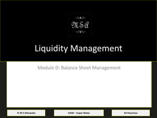 CAIIB – Super-Notes© M S Ahluwalia Sirf Business
Liquidity Management
Module D: Balance Sheet Management
 
