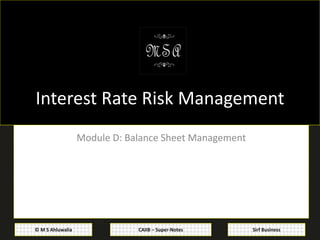 CAIIB – Super-Notes© M S Ahluwalia Sirf Business
Interest Rate Risk Management
Module D: Balance Sheet Management
 