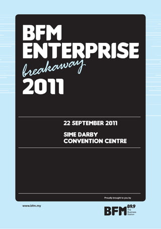 BFM
ENTERPRISE
    ay
brea kaw
2011
             22 SEPTEMBER 2011
             SIME DaRBy
             CoNvENTIoN CENTRE




                         Proudly brought to you by


www.bfm.my
 