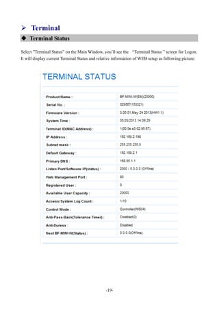 -19-
 Terminal
 Terminal Status
Select ”Terminal Status” on the Main Window, you’ll see the “Terminal Status ” screen for Logon.
It will display current Terminal Status and relative information of WEB setup as following picture:
 