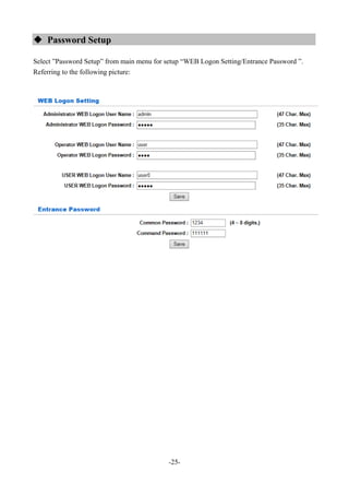 -25-
 Password Setup
Select ”Password Setup” from main menu for setup “WEB Logon Setting/Entrance Password ”.
Referring to the following picture:
 
